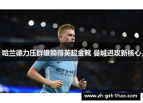 哈兰德力压群雄摘得英超金靴 曼城进攻新核心 哈兰德力压群雄摘得英超金靴 曼城进攻新核心