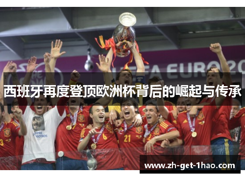 西班牙再度登顶欧洲杯背后的崛起与传承 西班牙再度登顶欧洲杯背后的崛起与传承