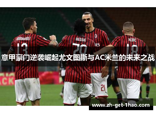 意甲豪门逆袭崛起尤文图斯与AC米兰的未来之战 意甲豪门逆袭崛起尤文图斯与AC米兰的未来之战
