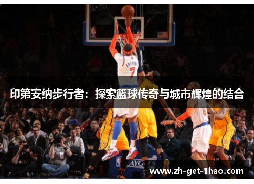 印第安纳步行者：探索篮球传奇与城市辉煌的结合