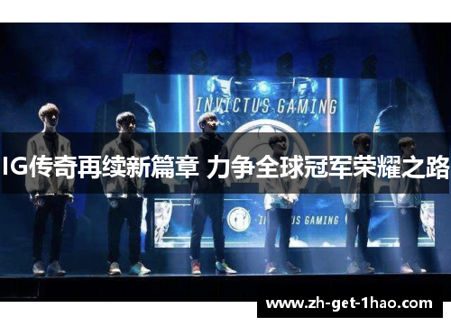 IG传奇再续新篇章 力争全球冠军荣耀之路 IG传奇再续新篇章 力争全球冠军荣耀之路