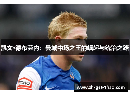 凯文·德布劳内:曼城中场之王的崛起与统治之路 凯文·德布劳内:曼城中场之王的崛起与统治之路