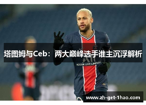 塔图姆与Ceb：两大巅峰选手谁主沉浮解析