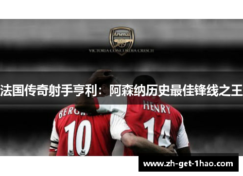 法国传奇射手亨利：阿森纳历史最佳锋线之王