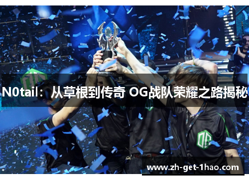 N0tail：从草根到传奇 OG战队荣耀之路揭秘